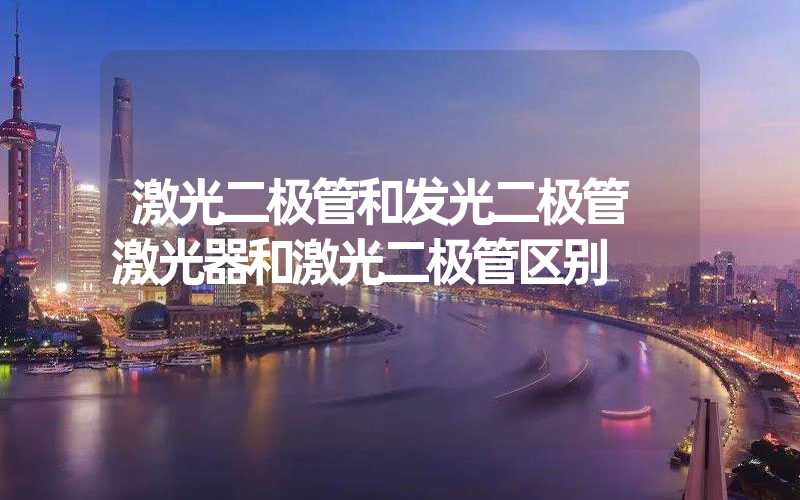 激光二极管和发光二极管 激光器和激光二极管区别